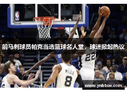 前马刺球员帕克当选篮球名人堂，球迷掀起热议