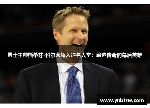 勇士主帅斯蒂芬-科尔荣耀入选名人堂：缔造传奇的幕后英雄