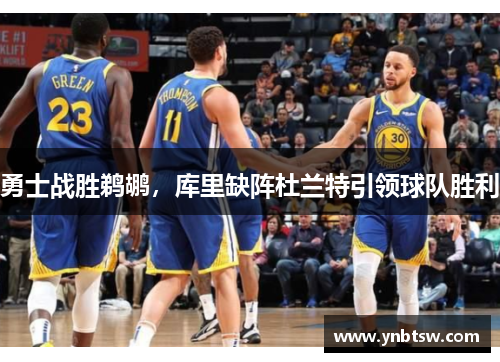 勇士战胜鹈鹕，库里缺阵杜兰特引领球队胜利