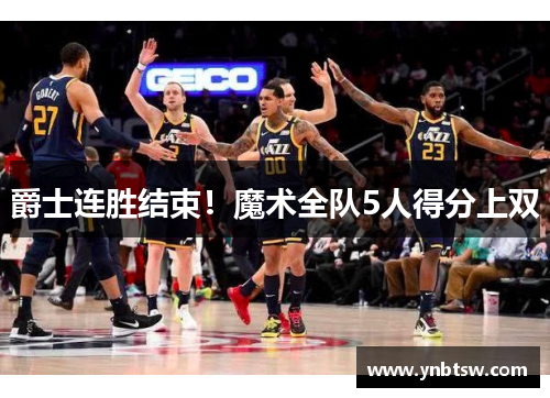 爵士连胜结束！魔术全队5人得分上双