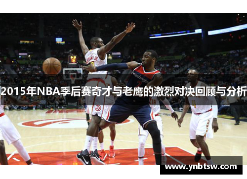 2015年NBA季后赛奇才与老鹰的激烈对决回顾与分析