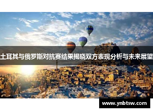 土耳其与俄罗斯对抗赛结果揭晓双方表现分析与未来展望