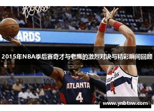 2015年NBA季后赛奇才与老鹰的激烈对决与精彩瞬间回顾