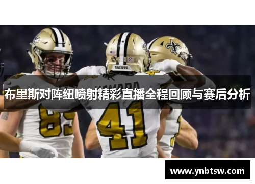 布里斯对阵纽喷射精彩直播全程回顾与赛后分析
