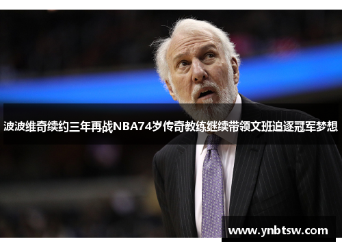 波波维奇续约三年再战NBA74岁传奇教练继续带领文班追逐冠军梦想