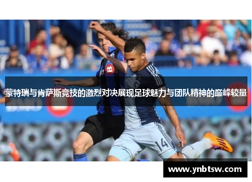 蒙特瑞与肯萨斯竞技的激烈对决展现足球魅力与团队精神的巅峰较量