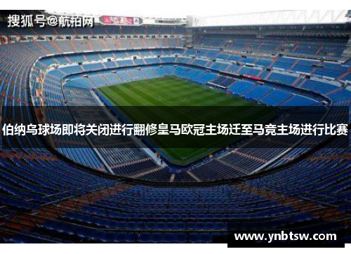 伯纳乌球场即将关闭进行翻修皇马欧冠主场迁至马竞主场进行比赛