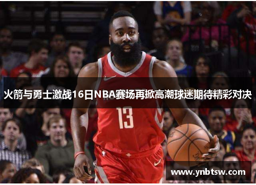 火箭与勇士激战16日NBA赛场再掀高潮球迷期待精彩对决