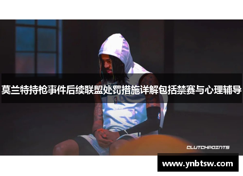 莫兰特持枪事件后续联盟处罚措施详解包括禁赛与心理辅导