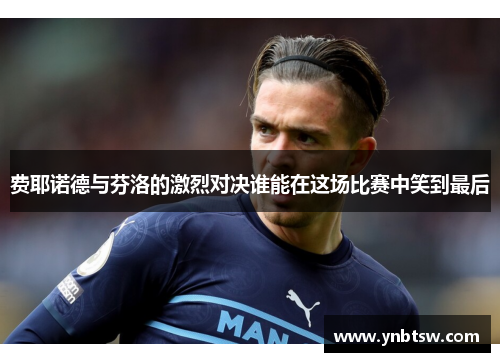 费耶诺德与芬洛的激烈对决谁能在这场比赛中笑到最后