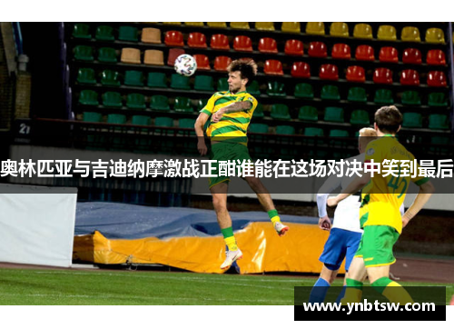 奥林匹亚与吉迪纳摩激战正酣谁能在这场对决中笑到最后